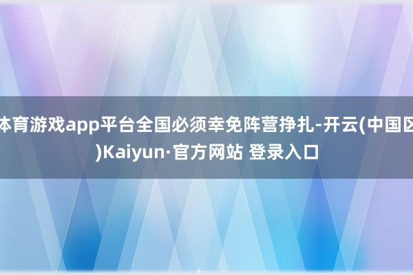 体育游戏app平台全国必须幸免阵营挣扎-开云(中国区)Kaiyun·官方网站 登录入口