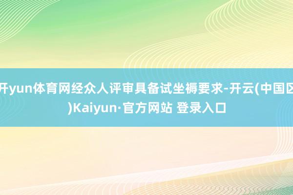 开yun体育网经众人评审具备试坐褥要求-开云(中国区)Kaiyun·官方网站 登录入口