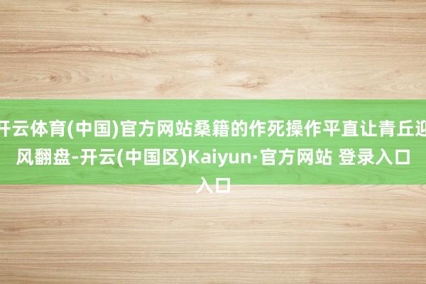 开云体育(中国)官方网站桑籍的作死操作平直让青丘迎风翻盘-开云(中国区)Kaiyun·官方网站 登录入口
