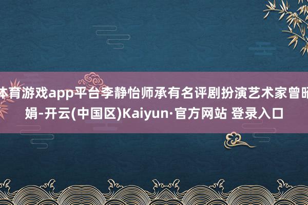 体育游戏app平台李静怡师承有名评剧扮演艺术家曾昭娟-开云(中国区)Kaiyun·官方网站 登录入口