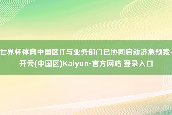 世界杯体育中国区IT与业务部门已协同启动济急预案-开云(中国区)Kaiyun·官方网站 登录入口
