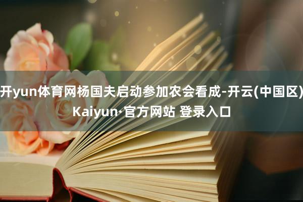 开yun体育网杨国夫启动参加农会看成-开云(中国区)Kaiyun·官方网站 登录入口