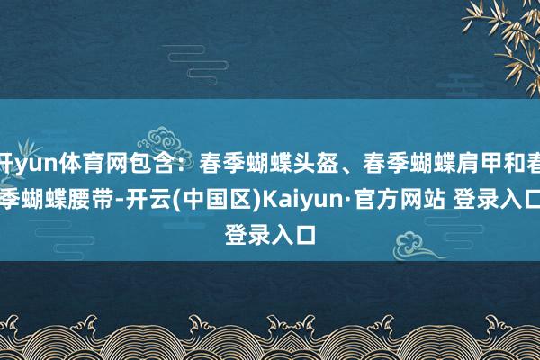 开yun体育网包含：春季蝴蝶头盔、春季蝴蝶肩甲和春季蝴蝶腰带-开云(中国区)Kaiyun·官方网站 登录入口