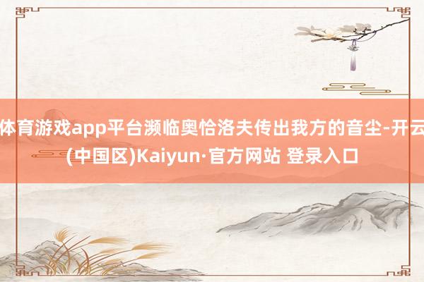 体育游戏app平台濒临奥恰洛夫传出我方的音尘-开云(中国区)