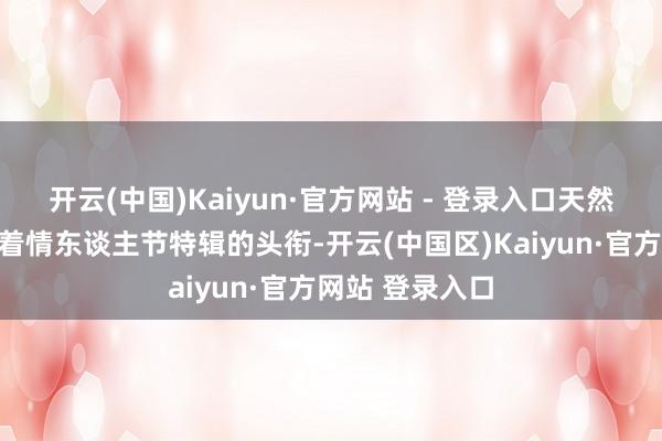 开云(中国)Kaiyun·官方网站 - 登录入口天然不一定有