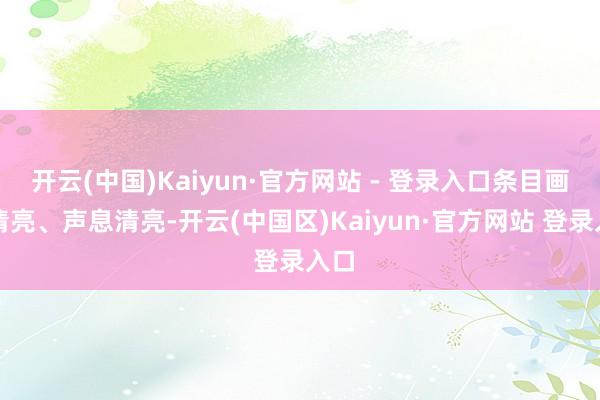 开云(中国)Kaiyun·官方网站 - 登录入口条目画面清亮