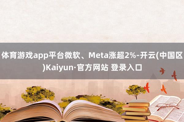 体育游戏app平台微软、Meta涨超2%-开云(中国区)Ka