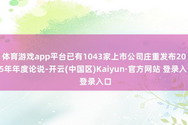 体育游戏app平台已有1043家上市公司庄重发布2025年年