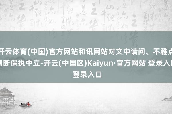 开云体育(中国)官方网站和讯网站对文中请问、不雅点判断保执中