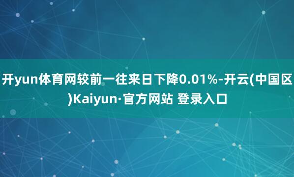 开yun体育网较前一往来日下降0.01%-开云(中国区)Kaiyun·官方网站 登录入口