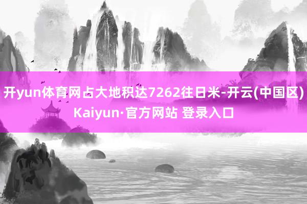 开yun体育网占大地积达7262往日米-开云(中国区)Kai