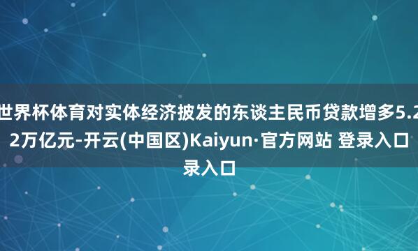 世界杯体育对实体经济披发的东谈主民币贷款增多5.22万亿元-