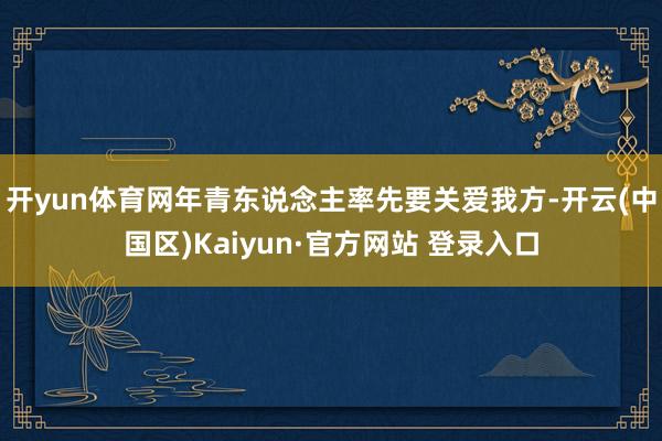 开yun体育网年青东说念主率先要关爱我方-开云(中国区)Kaiyun·官方网站 登录入口