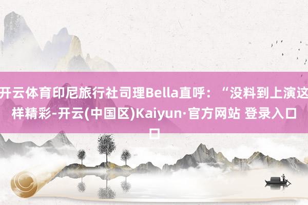开云体育印尼旅行社司理Bella直呼：“没料到上演这样精彩-