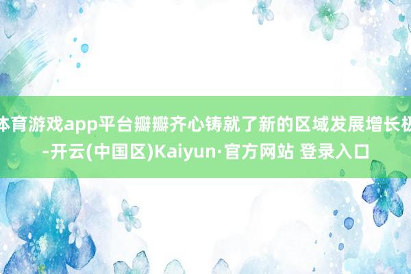 体育游戏app平台瓣瓣齐心铸就了新的区域发展增长极-开云(中