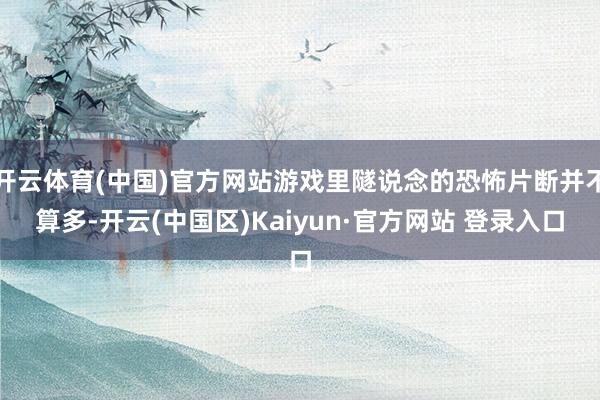 开云体育(中国)官方网站游戏里隧说念的恐怖片断并不算多-开云