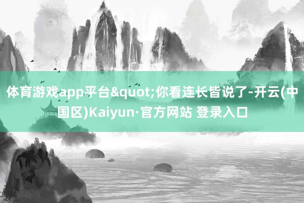 体育游戏app平台"你看连长皆说了-开云(