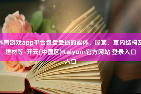 体育游戏app平台包括受损的梁体、屋顶、室内结构及建材等-开