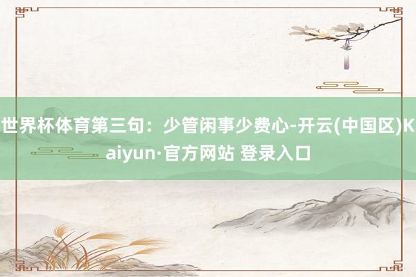 世界杯体育第三句：少管闲事少费心-开云(中国区)Kaiyun