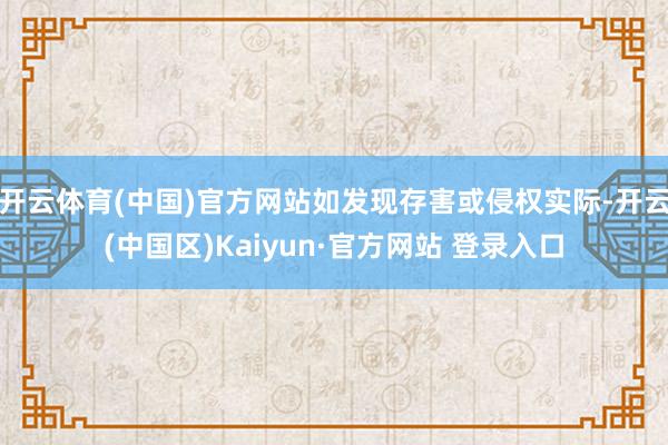 开云体育(中国)官方网站如发现存害或侵权实际-开云(中国区)