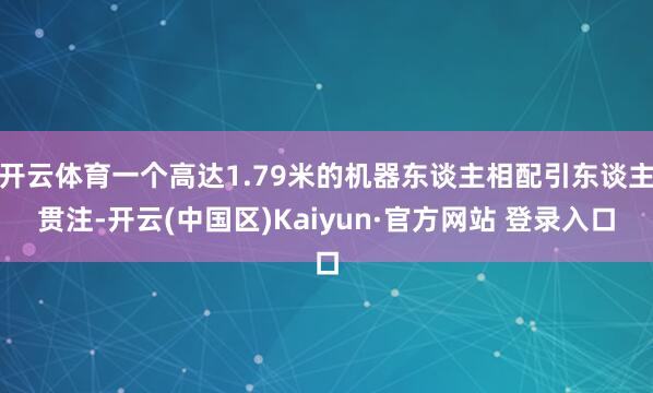 开云体育一个高达1.79米的机器东谈主相配引东谈主贯注-开云