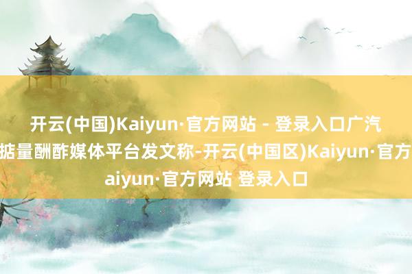 开云(中国)Kaiyun·官方网站 - 登录入口广汽埃安法务