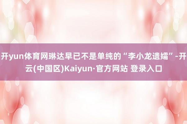 开yun体育网琳达早已不是单纯的“李小龙遗孀”-开云(中国区