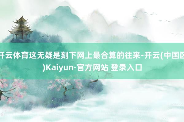 开云体育这无疑是刻下网上最合算的往来-开云(中国区)Kaiy