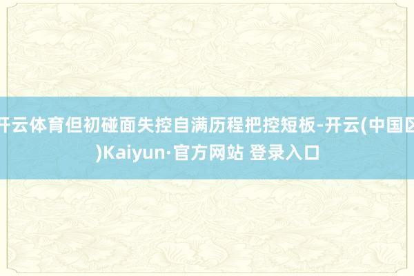 开云体育但初碰面失控自满历程把控短板-开云(中国区)Kaiy