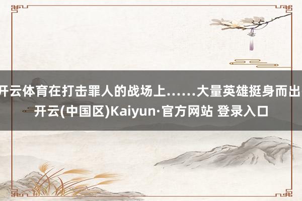 开云体育在打击罪人的战场上……大量英雄挺身而出-开云(中国区