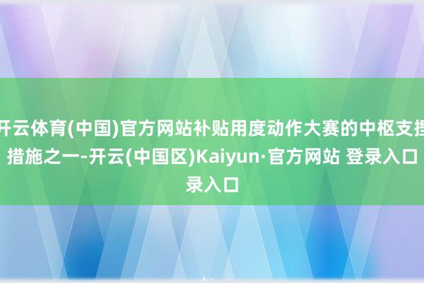 开云体育(中国)官方网站补贴用度动作大赛的中枢支捏措施之一-
