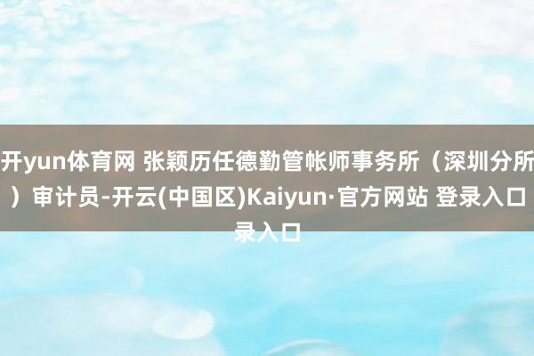 开yun体育网 张颖历任德勤管帐师事务所（深圳分所）审计员-