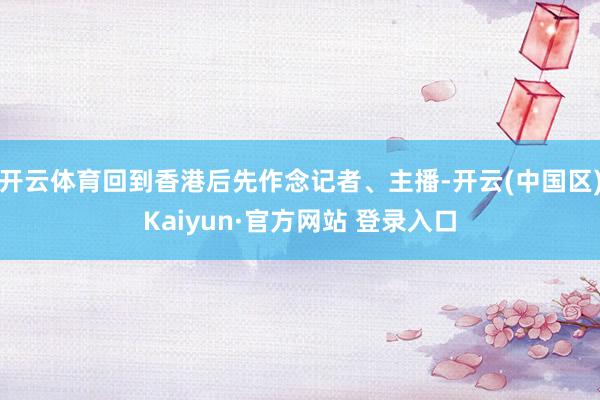 开云体育回到香港后先作念记者、主播-开云(中国区)Kaiyu