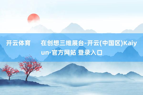开云体育      在创想三维展台-开云(中国区)Kaiyu