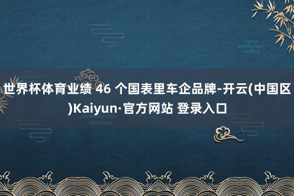 世界杯体育业绩 46 个国表里车企品牌-开云(中国区)Kai