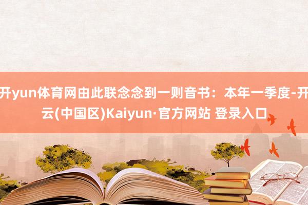 开yun体育网由此联念念到一则音书：本年一季度-开云(中国区