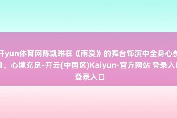 开yun体育网陈凯琳在《雨爱》的舞台饰演中全身心参加、心境充