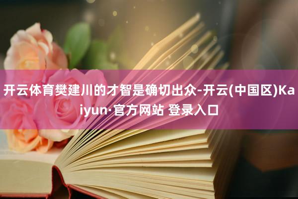开云体育樊建川的才智是确切出众-开云(中国区)Kaiyun·
