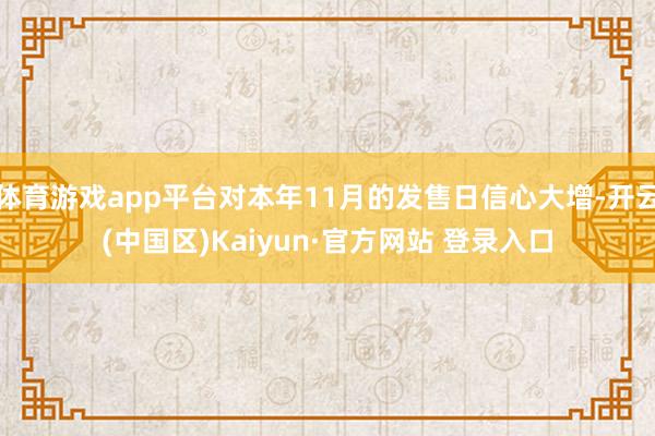 体育游戏app平台对本年11月的发售日信心大增-开云(中国区