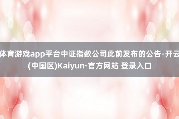 体育游戏app平台中证指数公司此前发布的公告-开云(中国区)