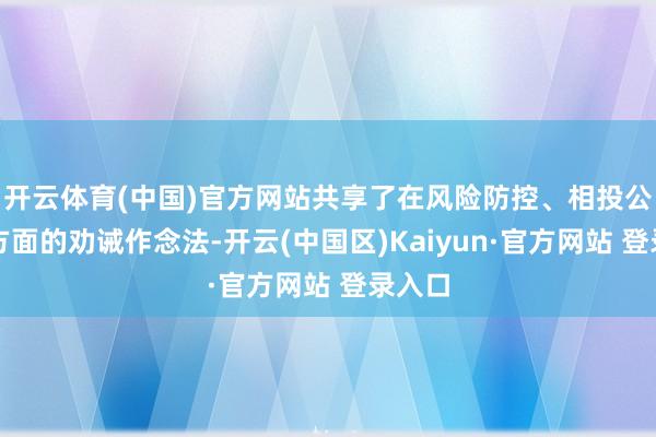 开云体育(中国)官方网站共享了在风险防控、相投公法等方面的劝