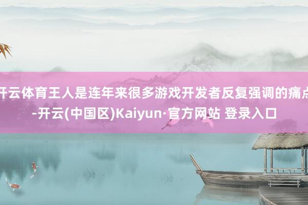 开云体育王人是连年来很多游戏开发者反复强调的痛点-开云(中国