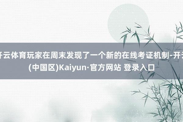 开云体育玩家在周末发现了一个新的在线考证机制-开云(中国区)