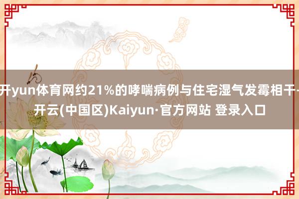开yun体育网约21%的哮喘病例与住宅湿气发霉相干-开云(中