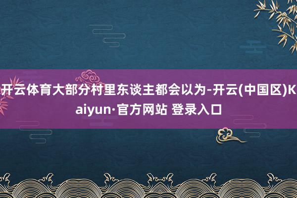 开云体育大部分村里东谈主都会以为-开云(中国区)Kaiyun