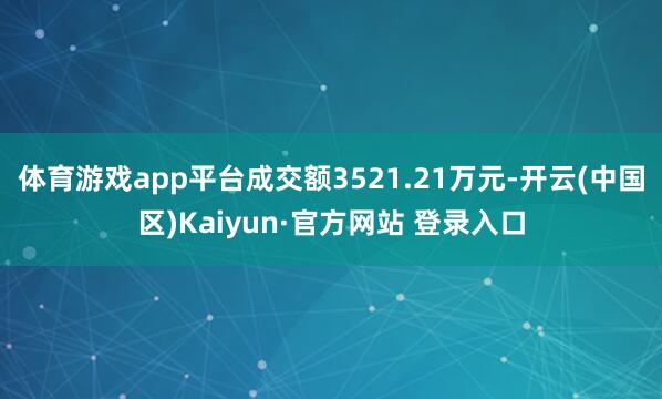 体育游戏app平台成交额3521.21万元-开云(中国区)K