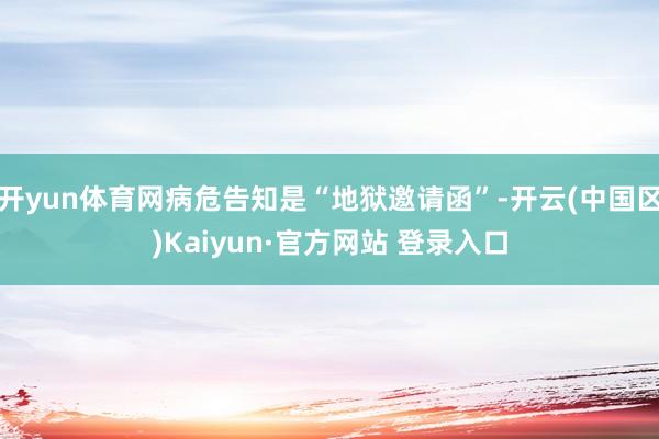 开yun体育网病危告知是“地狱邀请函”-开云(中国区)Kai