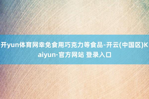 开yun体育网幸免食用巧克力等食品-开云(中国区)Kaiyu