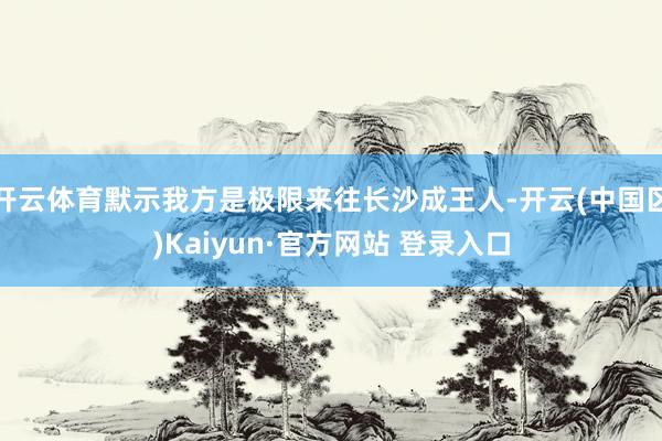开云体育默示我方是极限来往长沙成王人-开云(中国区)Kaiy
