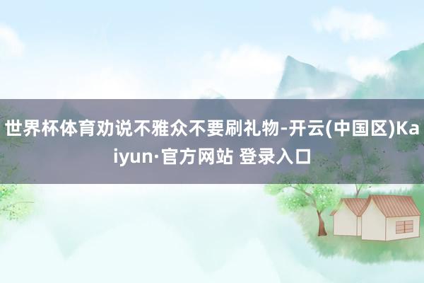 世界杯体育劝说不雅众不要刷礼物-开云(中国区)Kaiyun·